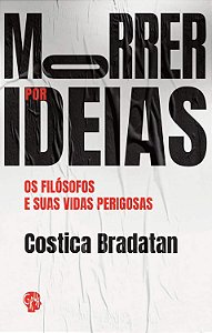 Morrer por Ideias - Os Filósofos e Suas Vidas Perigosas - Costica Bradatan