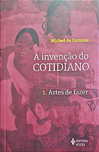 A Invenção do Cotidiano - Volume 1 - Artes de Fazer - Michel de Certeau