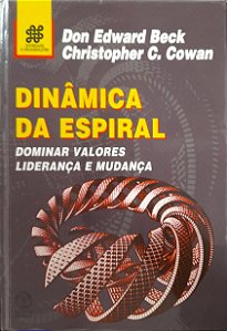 Dinâmica da Espiral - Dominar Valores, Liderança e Mudança - Don Edward Beck, Christopher C. Cowan
