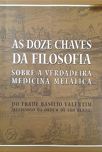 As Doze Chaves da Filosofia Sobre a Verdadeira Medicina Metálica - Frade Basílio Valentim
