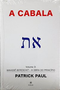 A Cabala - Volume 3 - Maassê Bereschit - A Obra do Princípio - Patrick Paul