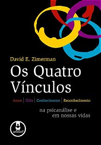Os Quatro Vínculos - Amor, Ódio, Conhecimento, Reconhecimento - Na Psicanálise e em Nossas Vidas - David E. Zimerman