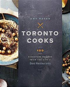 Toronto Cooks - Signature Recipes from the City's Best Restaurants - Amy Rosen