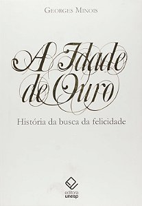 A Idade de Ouro - História da Busca da Felicidade - Georges Minois