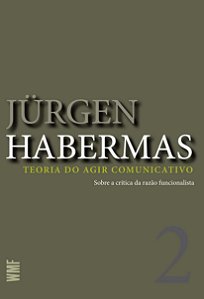 Teoria do Agir Comunicativo - Volume 2 - Sobre a Crítica da Razão Funcionalista - Jürgen Habermas