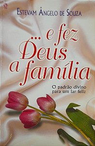 … E Fez Deus a Família - Estevam Ângelo de Souza