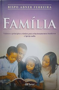 Família - Valores e Princípios Cristãos para Relacionamentos Frutíferos e Igreja Sadia - Bispo Abner Ferreira