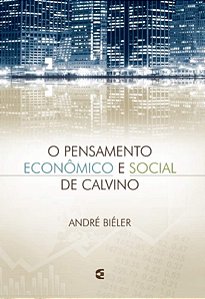 O Pensamento Econômico e Social de Calvino - André Biéler