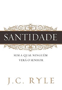 Santidade - Sem a Qual Ninguém Verá o Senhor - J. C. Ryle