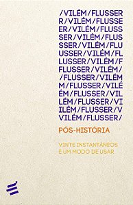 Pós-história: Vinte Instantâneos e um Modo de Usar - Vilém Flusser