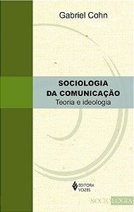 Sociologia da Comunicação - Teoria e Ideologia - Gabriel Cohn