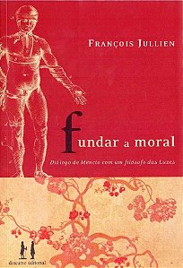 Fundar a Moral - Diálogo de Mêncio com um Filósofo das Luzes - François Jullien