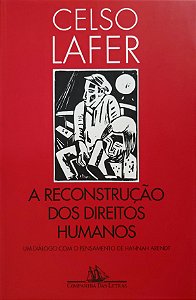 A Reconstrução dos Direitos Humanos - Um Diálogo Com o Pensamento de Hannah Arendt - Celso Lafer