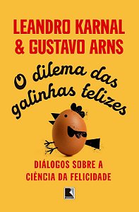 O Dilema das Galinhas Felizes - Diálogos Sobre a Ciência da Felicidade - Leandro Karnal, Gustavo Arns