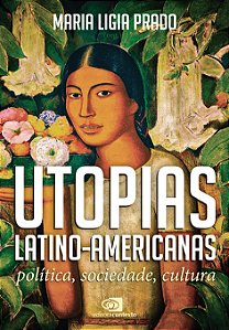 Utopias Latino-Americanas - Política, Sociedade, Cultura - Maria Ligia Prado