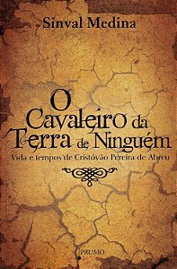 O Cavaleiro da Terra de Ninguém - Vida e Tempos de Cristóvão Pereira de Abreu - Sinval Medina