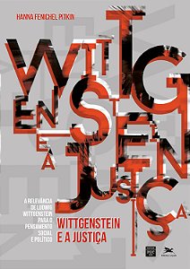 Wittgenstein e a Justiça - A Relevância de Ludwig Wittgenstein para o Pensamento Social e Político - Hanna Fenichel Pitk
