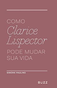 Como Clarice Lispector Pode Mudar sua Vida - Simone Paulino