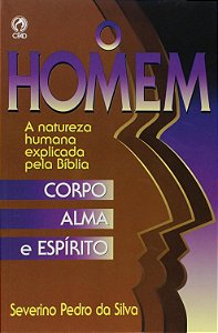O Homem - Corpo, Alma e Espírito - Severino Pedro da Silva