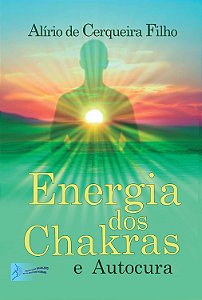 Energia dos Chakras e Autocura - Alírio de Cerqueira Filho