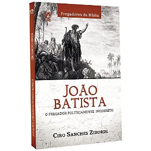 João Batista O Pregador Politicamente Incorreto - Ciro Sanches Zibordi - Cpad
