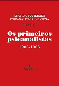 Os Primeiros Psicanalistas: Atas da Sociedade Psicanalítica de Viena - Vol. I