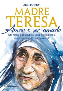 A madre Teresa - Amar e ser amado: Um retrato pessoal de uma das maiores líderes humanitárias do mun