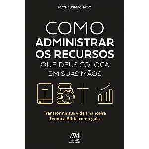 Livro Como administrar os recursos que Deus coloca em suas mãos - Transforme sua vida financeira tendo Bíblia como guia