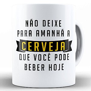 Caneca não deixe para amanha a cerveja que pode beber hoje