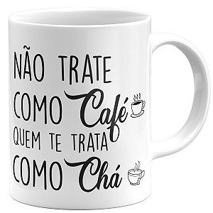 Caneca não trate como café quem te trata como chá presente