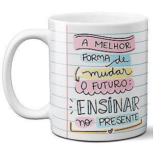 Caneca a melhor forma de mudar o futuro é ensinar presente