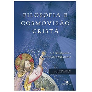 Filosofia e Cosmovisão Cristã. J. P. Moreland e William Lane Craig