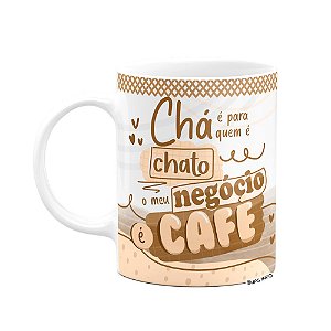 Caneca - Chá é pra chato, meu negócio é café!