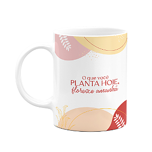 Caneca Motivação - O que você planta hoje, floresce amanhã!