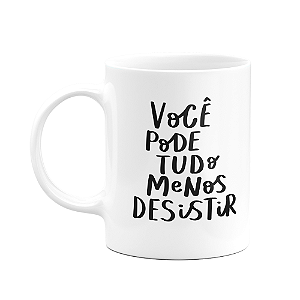 Caneca Motivação - Você pode tudo, menos desistir