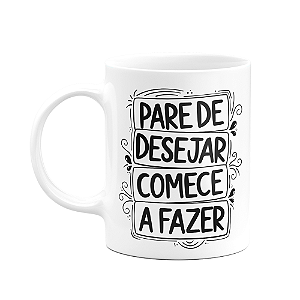 Caneca Motivação - Pare de desejar, comece a fazer