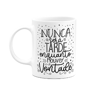 Caneca Motivação - Nunca será tarde enquanto houver vontade