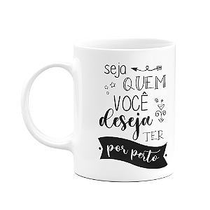 Caneca Motivação - Seja quem você deseja ter por perto