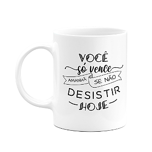 Caneca Motivação - Você só vence amanhã, se não desistir hoje