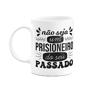 Caneca Motivação - Não seja um prisioneiro do seu passado
