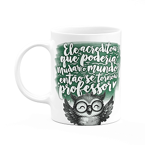 Caneca Professor Coruja - Ele acreditou que mudaria o mundo