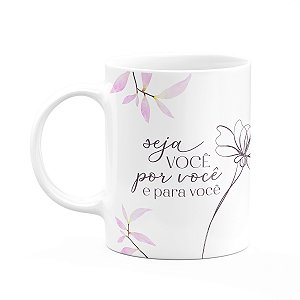 Caneca Floral Mulheres - Seja Você Por Você e Para Vc