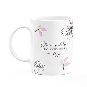 Caneca Floral Mulheres - Ela Acreditou que Podia Então Fez