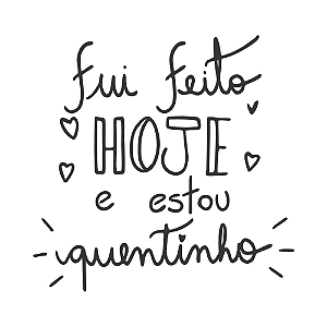 FUI FEITO HOJE E ESTOU QUENTINHO