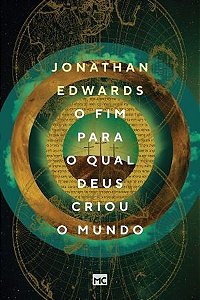 O fim para o qual Deus criou o mundo / Jonathan Edwards