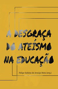 A Desgraça do Ateísmo na Educação / Felipe Sabino org.
