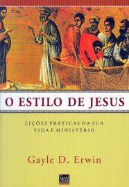 O Estilo de Jesus: Lições Práticas da sua Vida e Ministério / Gayle D. Erwin