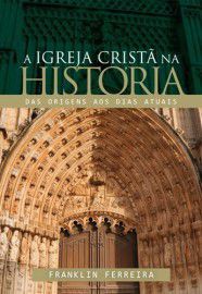 A Igreja Cristã na História / Franklin Ferreira