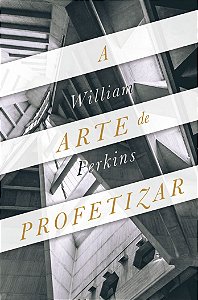 A Arte de Profetizar / Willian Perkins