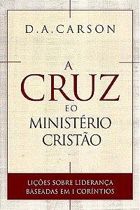 A Cruz e o Ministério Cristão / D. A. Carson